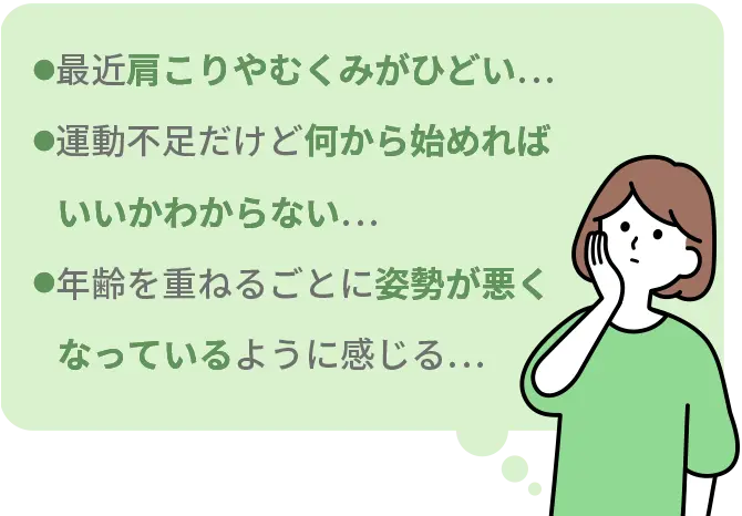 最近肩こりやむくみがひどい…|運動不足だけど何から始めればいいかわからない…|年齢を重ねるごとに姿勢が悪くなっているように感じる…